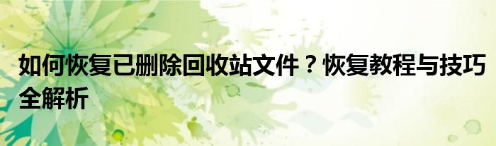 如何恢复已删除回收站文件？恢复教程与技巧全解析