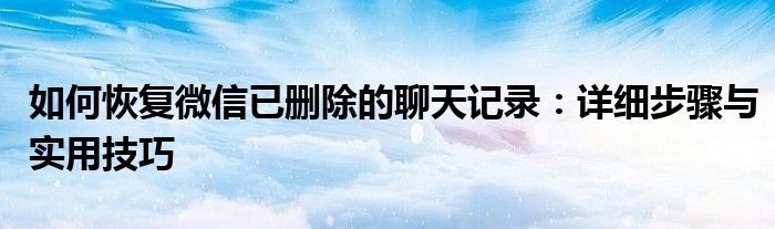 如何恢复微信已删除的聊天记录：详细步骤与实用技巧