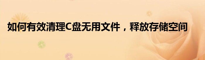 如何有效清理C盘无用文件，释放存储空间