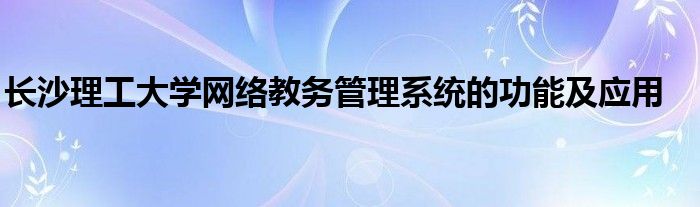 长沙理工大学网络教务管理系统的功能及应用