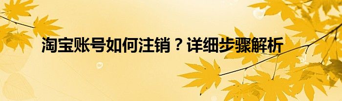 淘宝账号如何注销？详细步骤解析