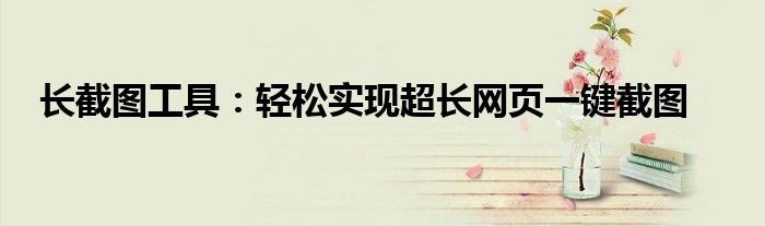 长截图工具：轻松实现超长网页一键截图