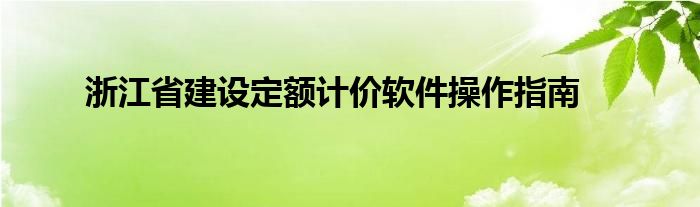 浙江省建设定额计价软件操作指南