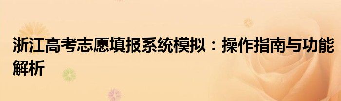浙江高考志愿填报系统模拟：操作指南与功能解析
