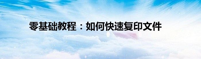 零基础教程：如何快速复印文件