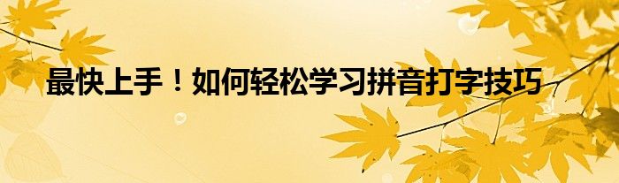 最快上手！如何轻松学习拼音打字技巧