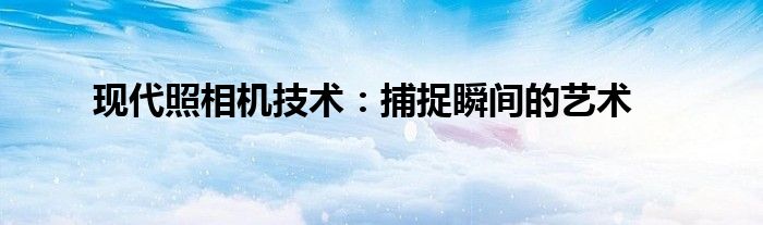 现代照相机技术：捕捉瞬间的艺术
