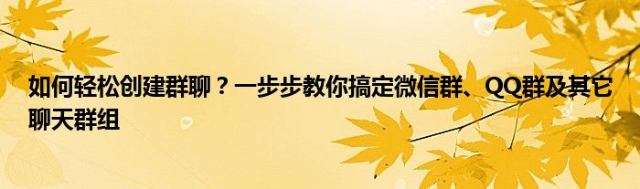如何轻松创建群聊？一步步教你搞定微信群、QQ群及其它聊天群组