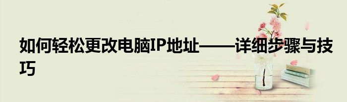 如何轻松更改电脑IP地址——详细步骤与技巧