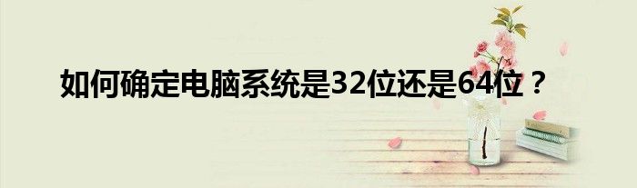 如何确定电脑系统是32位还是64位？