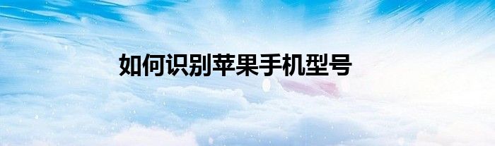 如何识别苹果手机型号