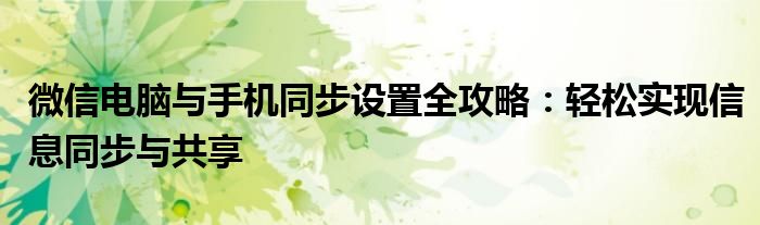 微信电脑与手机同步设置全攻略：轻松实现信息同步与共享