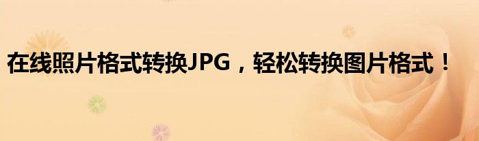 在线照片格式转换JPG，轻松转换图片格式！
