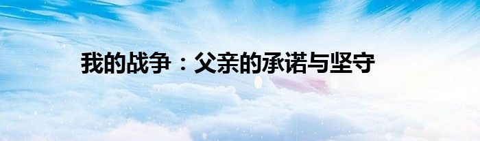 我的战争：父亲的承诺与坚守