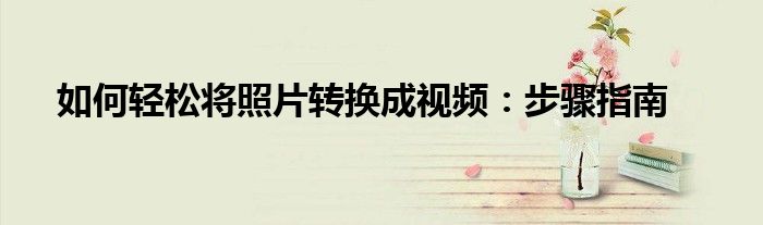 如何轻松将照片转换成视频：步骤指南