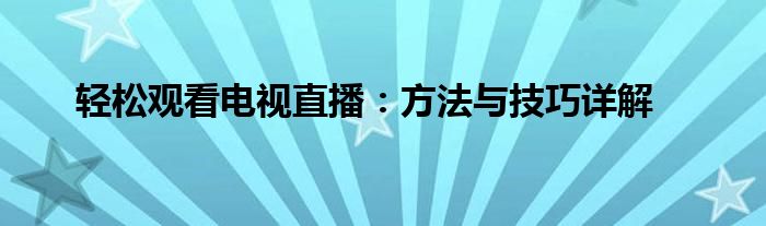 轻松观看电视直播：方法与技巧详解