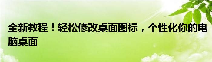 全新教程！轻松修改桌面图标，个性化你的电脑桌面