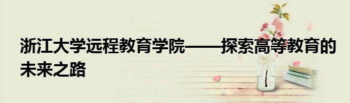 浙江大学远程教育学院——探索高等教育的未来之路