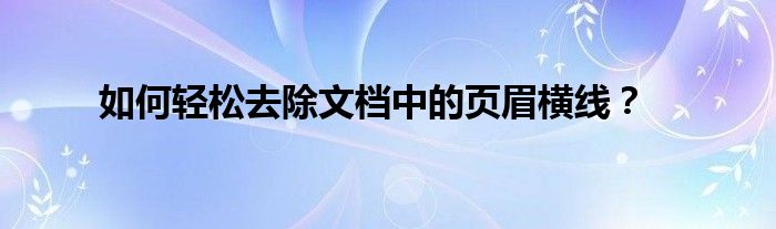 如何轻松去除文档中的页眉横线？