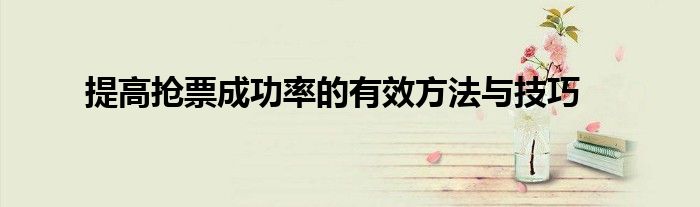 提高抢票成功率的有效方法与技巧