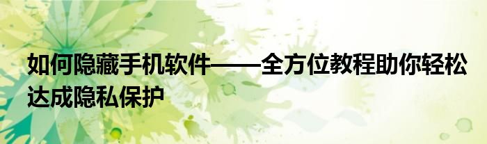 如何隐藏手机软件——全方位教程助你轻松达成隐私保护