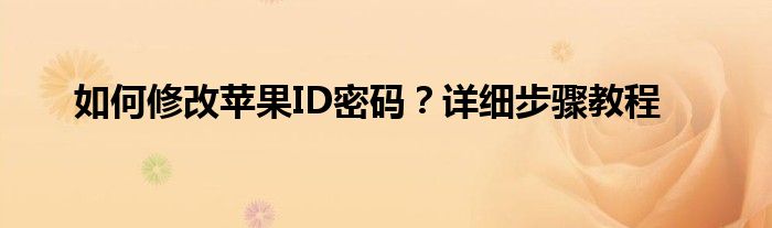 如何修改苹果ID密码？详细步骤教程