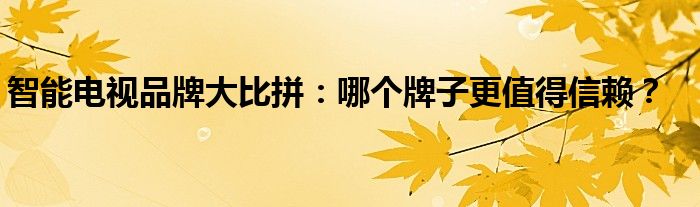 智能电视品牌大比拼：哪个牌子更值得信赖？