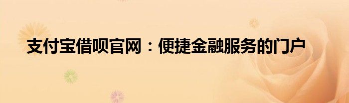 支付宝借呗官网：便捷金融服务的门户