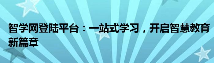 智学网登陆平台：一站式学习，开启智慧教育新篇章