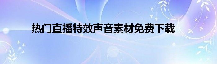 热门直播特效声音素材免费下载