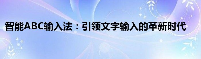 智能ABC输入法：引领文字输入的革新时代