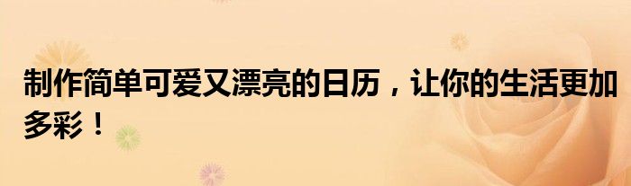 制作简单可爱又漂亮的日历，让你的生活更加多彩！