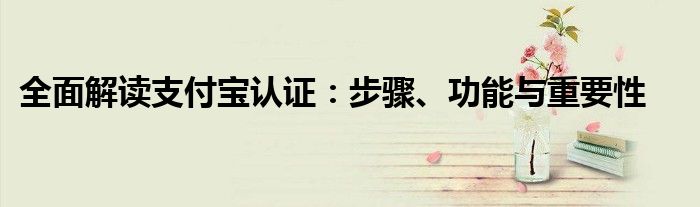 全面解读支付宝认证：步骤、功能与重要性