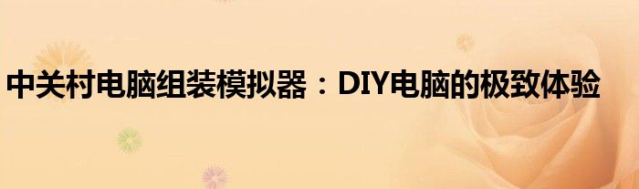 中关村电脑组装模拟器：DIY电脑的极致体验
