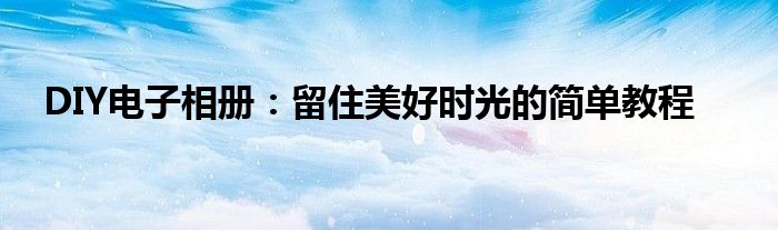 DIY电子相册：留住美好时光的简单教程