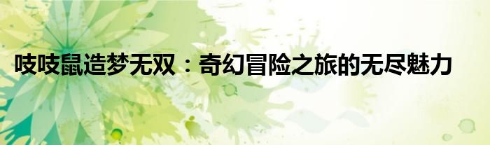 吱吱鼠造梦无双：奇幻冒险之旅的无尽魅力