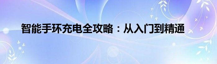 智能手环充电全攻略：从入门到精通