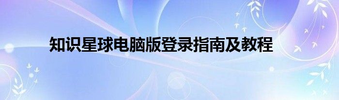 知识星球电脑版登录指南及教程