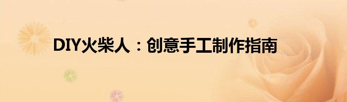 DIY火柴人：创意手工制作指南