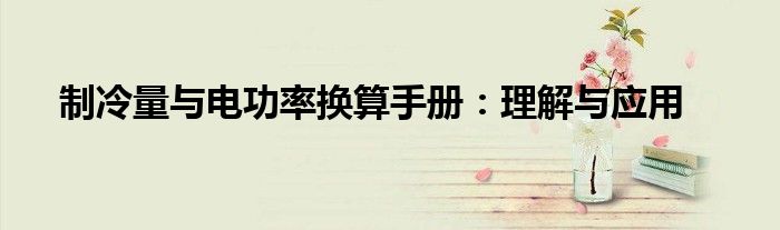 制冷量与电功率换算手册：理解与应用