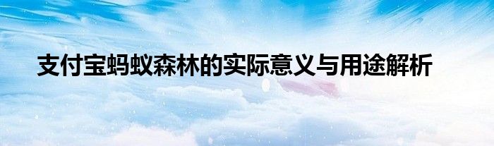 支付宝蚂蚁森林的实际意义与用途解析