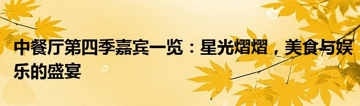 中餐厅第四季嘉宾一览：星光熠熠，美食与娱乐的盛宴