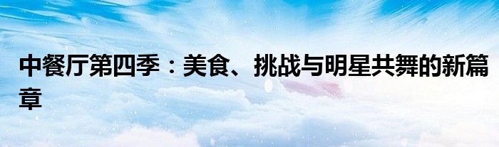 中餐厅第四季：美食、挑战与明星共舞的新篇章