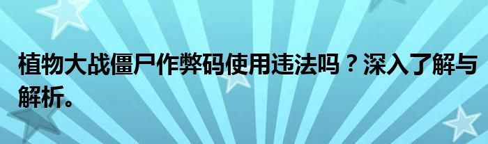 植物大战僵尸作弊码使用违法吗？深入了解与解析。