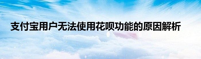 支付宝用户无法使用花呗功能的原因解析