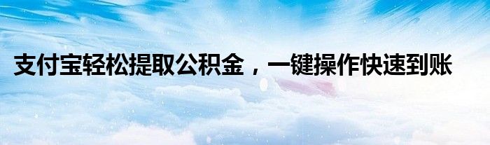 支付宝轻松提取公积金，一键操作快速到账