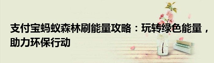 支付宝蚂蚁森林刷能量攻略：玩转绿色能量，助力环保行动