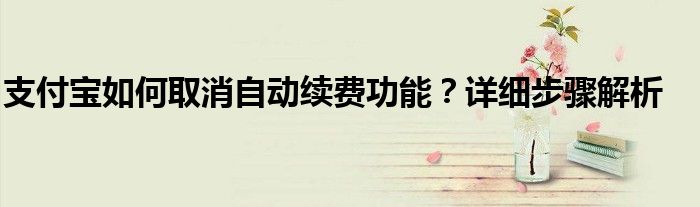 支付宝如何取消自动续费功能？详细步骤解析