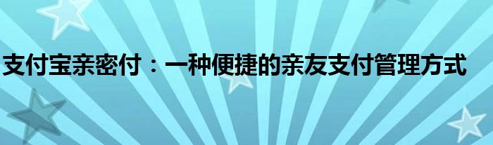支付宝亲密付：一种便捷的亲友支付管理方式
