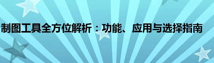 制图工具全方位解析：功能、应用与选择指南